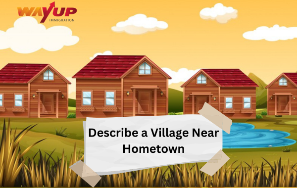 Describe a Village Near Hometown - IELTS Cue Card